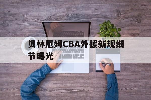 贝林厄姆CBA外援新规细节曝光(贝林厄姆踢阿根廷后对裁判讲话曝光)